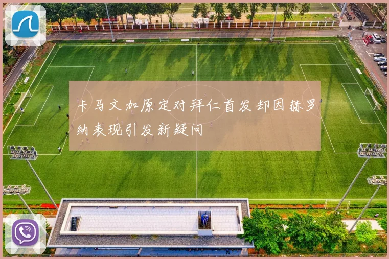 卡马文加原定对拜仁首发却因赫罗纳表现引发新疑问