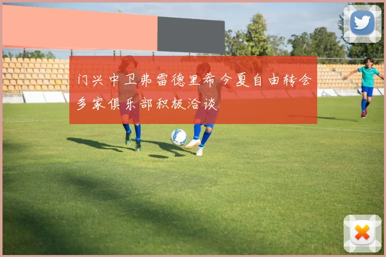 门兴中卫弗雷德里希今夏自由转会多家俱乐部积极洽谈