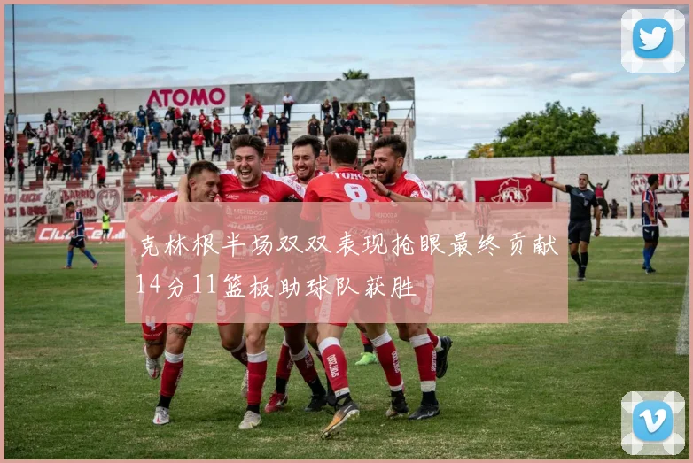 克林根半场双双表现抢眼最终贡献14分11篮板助球队获胜