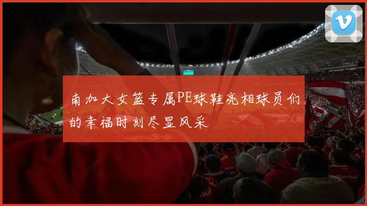 南加大女篮专属PE球鞋亮相球员们的幸福时刻尽显风采