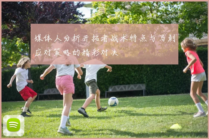 媒体人分析开拓者战术特点与马刺应对策略的精彩对决