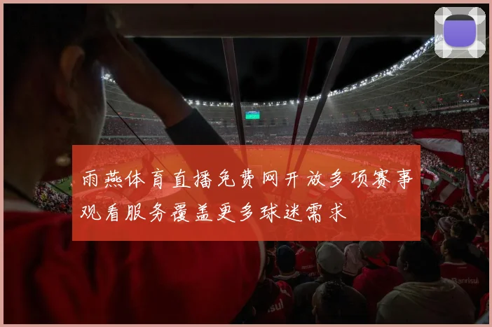 雨燕体育直播免费网开放多项赛事观看服务覆盖更多球迷需求