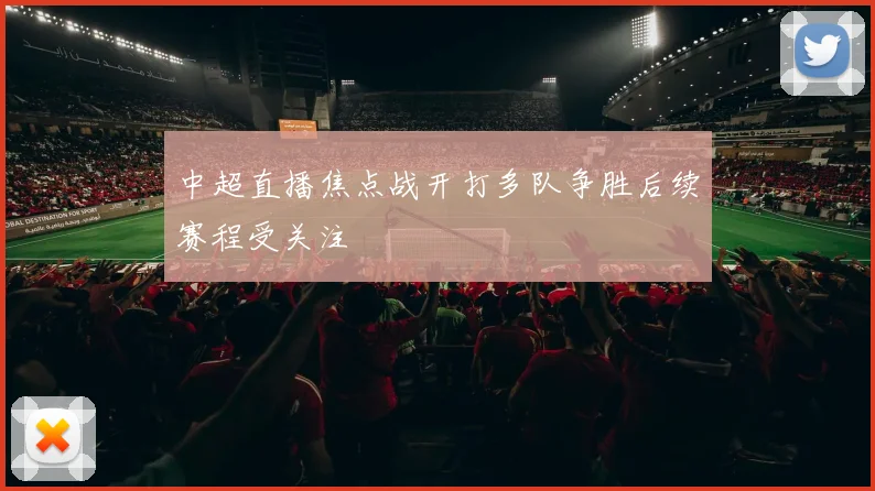 中超直播焦点战开打多队争胜后续赛程受关注