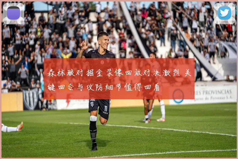 森林狼对掘金录像回放对决激烈 关键回合与攻防细节值得回看