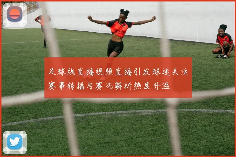 足球线直播视频直播引发球迷关注赛事转播与赛况解析热度升温
