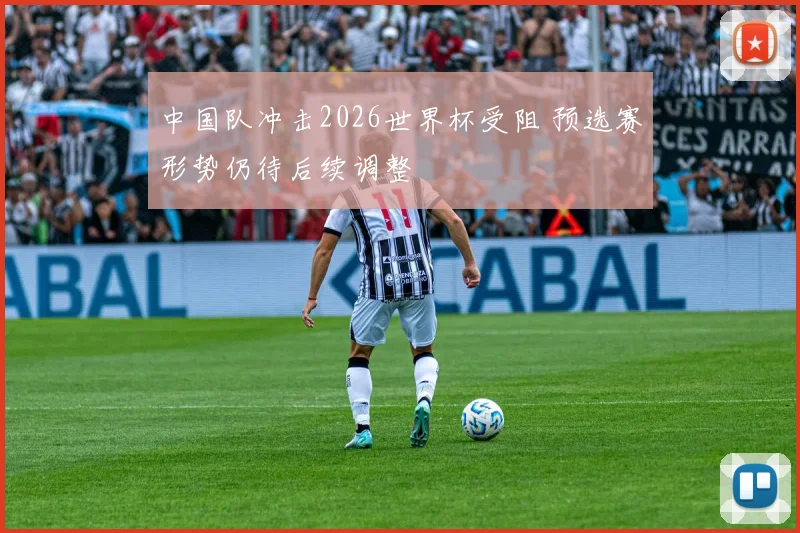 中国队冲击2026世界杯受阻 预选赛形势仍待后续调整