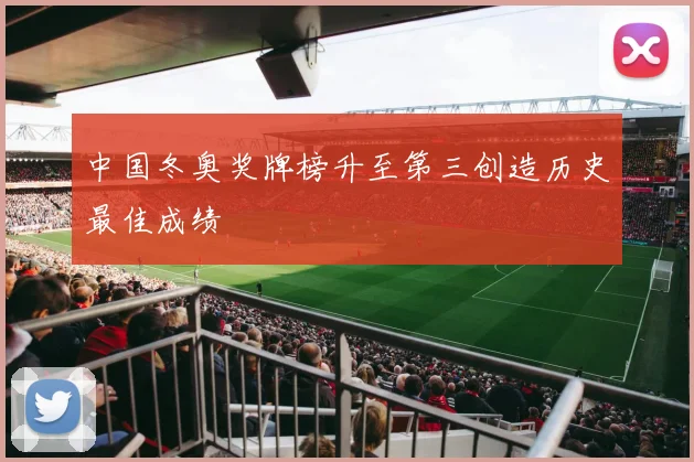 中国冬奥奖牌榜升至第三创造历史最佳成绩