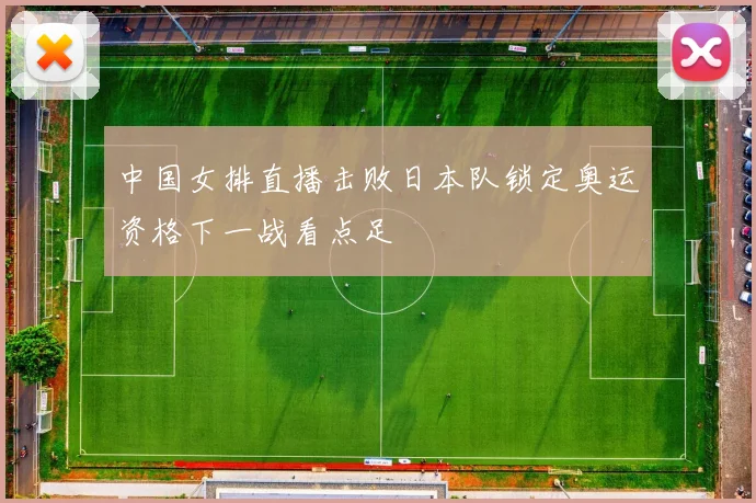 中国女排直播击败日本队锁定奥运资格下一战看点足